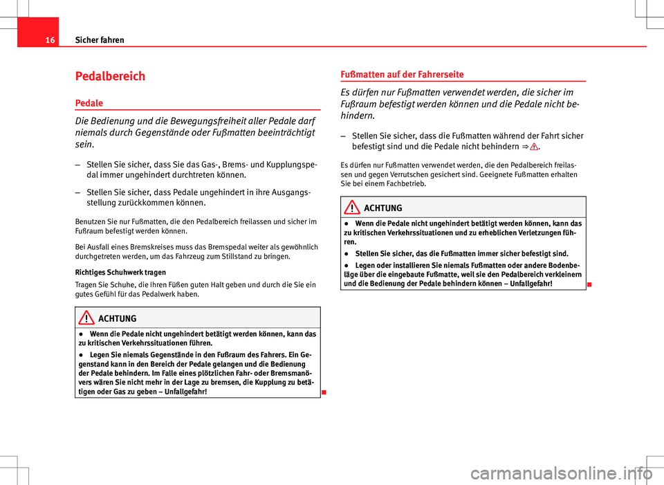 Seat Exeo ST 2012  Betriebsanleitung (in German) 16Sicher fahren
Pedalbereich
Pedale
Die Bedienung und die Bewegungsfreiheit aller Pedale darf
niemals durch Gegenstände oder Fußmatten beeinträchtigt
sein. – Stellen Sie sicher, dass Sie das Gas-