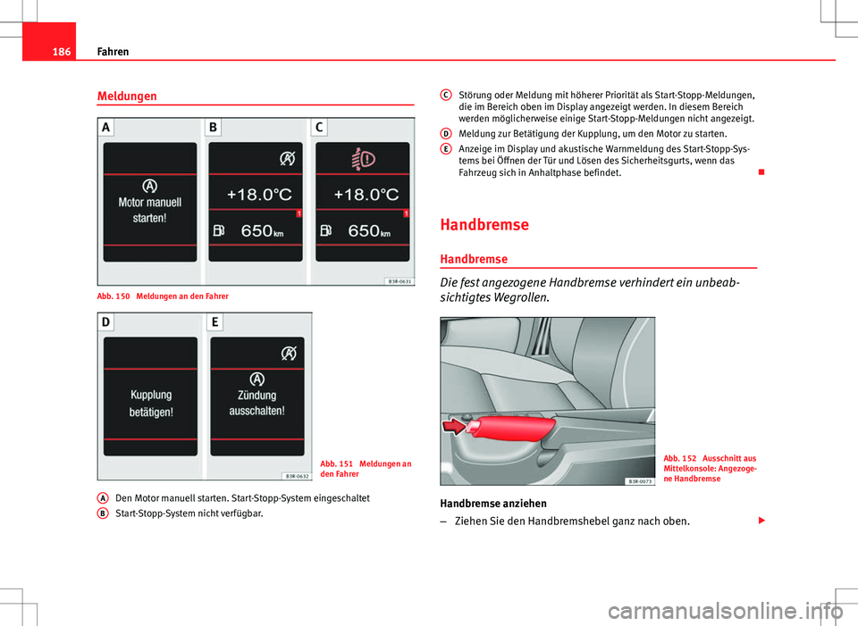 Seat Exeo ST 2012  Betriebsanleitung (in German) 186Fahren
Meldungen
Abb. 150  Meldungen an den Fahrer
Abb. 151  Meldungen an
den Fahrer
Den Motor manuell starten. Start-Stopp-System eingeschaltet
Start-Stopp-System nicht verfügbar.
A
B
Störung od