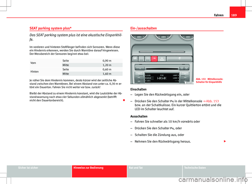 Seat Exeo ST 2012  Betriebsanleitung (in German) 189
Fahren
SEAT parking system plus*
Das SEAT parking system plus ist eine akustische Einparkhil-
fe.
Im vorderen und hinteren Stoßfänger befinden sich Sensoren. Wenn diese
ein Hindernis erkennen, w
