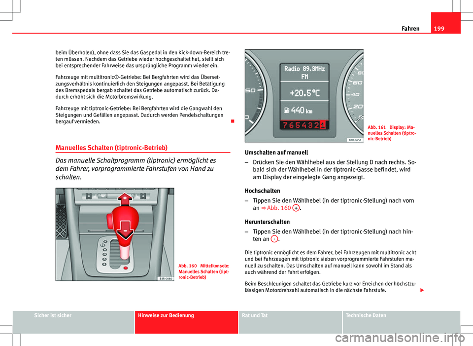Seat Exeo ST 2012 Betriebsanleitung (in German) 199
Fahren
beim Überholen), ohne dass Sie das Gaspedal in den Kick-down-Bereich tre-
ten müssen. Nachdem das Getriebe wieder hochgeschaltet hat, stellt sich
bei entsprechender Fahrweise das ursprün Seat Exeo ST 2012 Betriebsanleitung (in German) 199
Fahren
beim Überholen), ohne dass Sie das Gaspedal in den Kick-down-Bereich tre-
ten müssen. Nachdem das Getriebe wieder hochgeschaltet hat, stellt sich
bei entsprechender Fahrweise das ursprün
