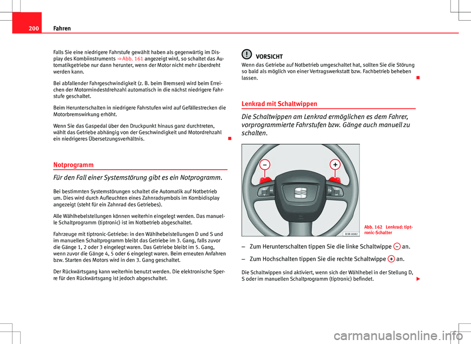 Seat Exeo ST 2012 Betriebsanleitung (in German) 200Fahren
Falls Sie eine niedrigere Fahrstufe gewählt haben als gegenwärtig im Dis-
play des Kombiinstruments ⇒ Abb. 161 angezeigt wird, so schaltet das Au-
tomatikgetriebe nur dann herunter, w Seat Exeo ST 2012 Betriebsanleitung (in German) 200Fahren
Falls Sie eine niedrigere Fahrstufe gewählt haben als gegenwärtig im Dis-
play des Kombiinstruments ⇒ Abb. 161 angezeigt wird, so schaltet das Au-
tomatikgetriebe nur dann herunter, w