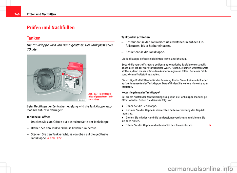Seat Exeo ST 2012 Betriebsanleitung (in German) 240Prüfen und Nachfüllen
Prüfen und Nachfüllen
Tanken
Die Tankklappe wird von Hand geöffnet. Der Tank fasst etwa
70 Liter.
Abb. 177 Tankklappe
mit aufgestecktem Tank-
verschluss
Beim Betätigen Seat Exeo ST 2012 Betriebsanleitung (in German) 240Prüfen und Nachfüllen
Prüfen und Nachfüllen
Tanken
Die Tankklappe wird von Hand geöffnet. Der Tank fasst etwa
70 Liter.
Abb. 177 Tankklappe
mit aufgestecktem Tank-
verschluss
Beim Betätigen