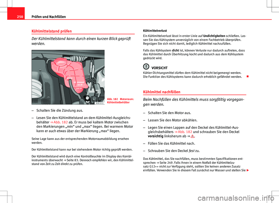 Seat Exeo ST 2012 Betriebsanleitung (in German) 250Prüfen und Nachfüllen
Kühlmittelstand prüfen
Der Kühlmittelstand kann durch einen kurzen Blick geprüft
werden.
Abb. 182 Motorraum:
Kühlmittelbehälter
– Schalten Sie die Zündung aus.
– Seat Exeo ST 2012 Betriebsanleitung (in German) 250Prüfen und Nachfüllen
Kühlmittelstand prüfen
Der Kühlmittelstand kann durch einen kurzen Blick geprüft
werden.
Abb. 182 Motorraum:
Kühlmittelbehälter
– Schalten Sie die Zündung aus.
–