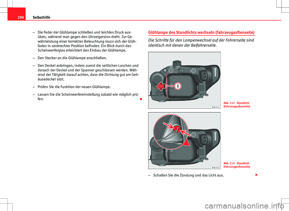 Seat Exeo ST 2012  Betriebsanleitung (in German) 290Selbsthilfe
–Die Feder der Glühlampe schließen und leichten Druck aus-
üben, während man gegen den Uhrzeigersinn dreht. Zur Ge-
währleistung einer korrekten Beleuchtung muss sich der Glüh-
