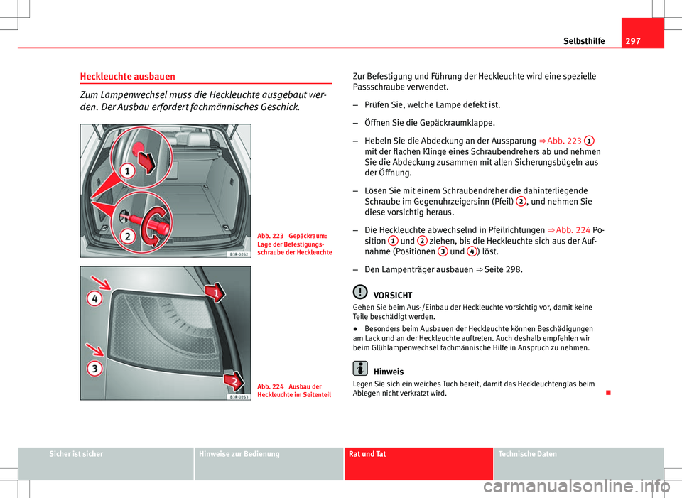 Seat Exeo ST 2012  Betriebsanleitung (in German) 297
Selbsthilfe
Heckleuchte ausbauen
Zum Lampenwechsel muss die Heckleuchte ausgebaut wer-
den. Der Ausbau erfordert fachmännisches Geschick.
Abb. 223  Gepäckraum:
Lage der Befestigungs-
schraube de