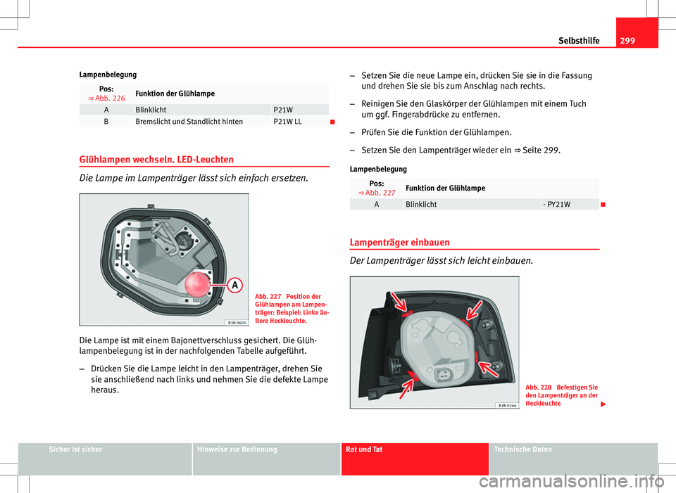 Seat Exeo ST 2012  Betriebsanleitung (in German) 299
Selbsthilfe
Lampenbelegung
Pos:
⇒ Abb. 226Funktion der Glühlampe
ABlinklichtP21WBBremslicht und Standlicht hintenP21W LL
Glühlampen wechseln. LED-Leuchten
Die Lampe im Lampenträger läss