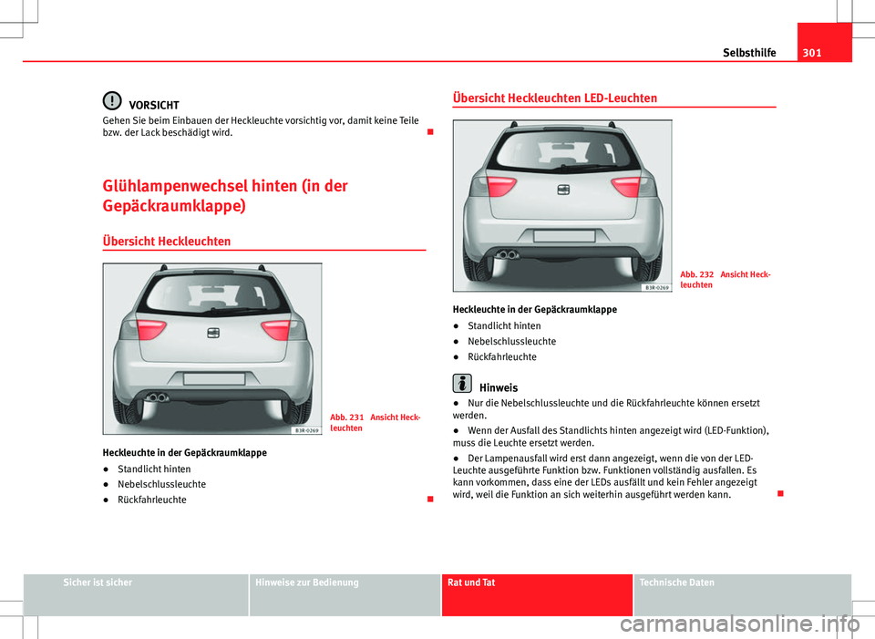 Seat Exeo ST 2012  Betriebsanleitung (in German) 301
Selbsthilfe
VORSICHT
Gehen Sie beim Einbauen der Heckleuchte vorsichtig vor, damit keine Teile
bzw. der Lack beschädigt wird. 
Glühlampenwechsel hinten (in der
Gepäckraumklappe)
Übersicht H