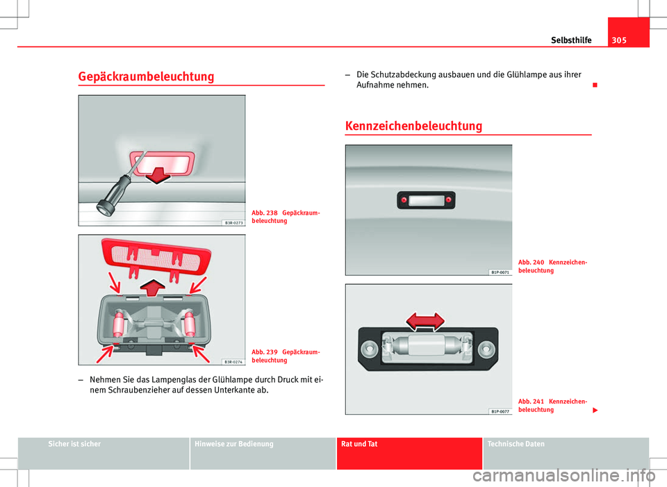 Seat Exeo ST 2012  Betriebsanleitung (in German) 305
Selbsthilfe
Gepäckraumbeleuchtung
Abb. 238  Gepäckraum-
beleuchtung
Abb. 239  Gepäckraum-
beleuchtung
– Nehmen Sie das Lampenglas der Glühlampe durch Druck mit ei-
nem Schraubenzieher auf de
