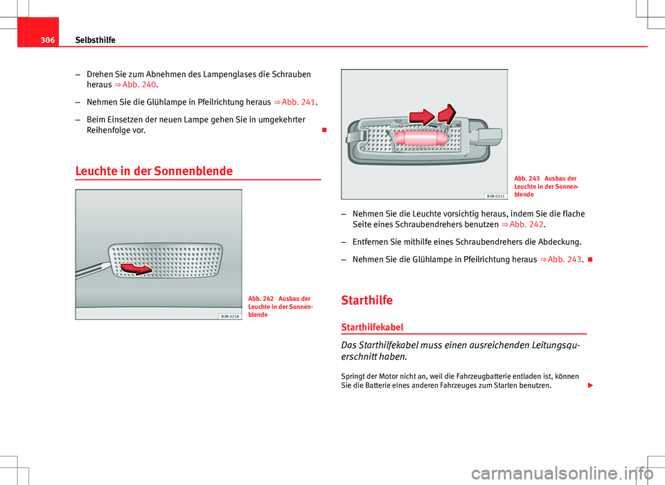 Seat Exeo ST 2012  Betriebsanleitung (in German) 306Selbsthilfe
–Drehen Sie zum Abnehmen des Lampenglases die Schrauben
heraus  ⇒ Abb. 240.
– Nehmen Sie die Glühlampe in Pfeilrichtung heraus  ⇒ Abb. 241.
– Beim Einsetzen der neuen Lam