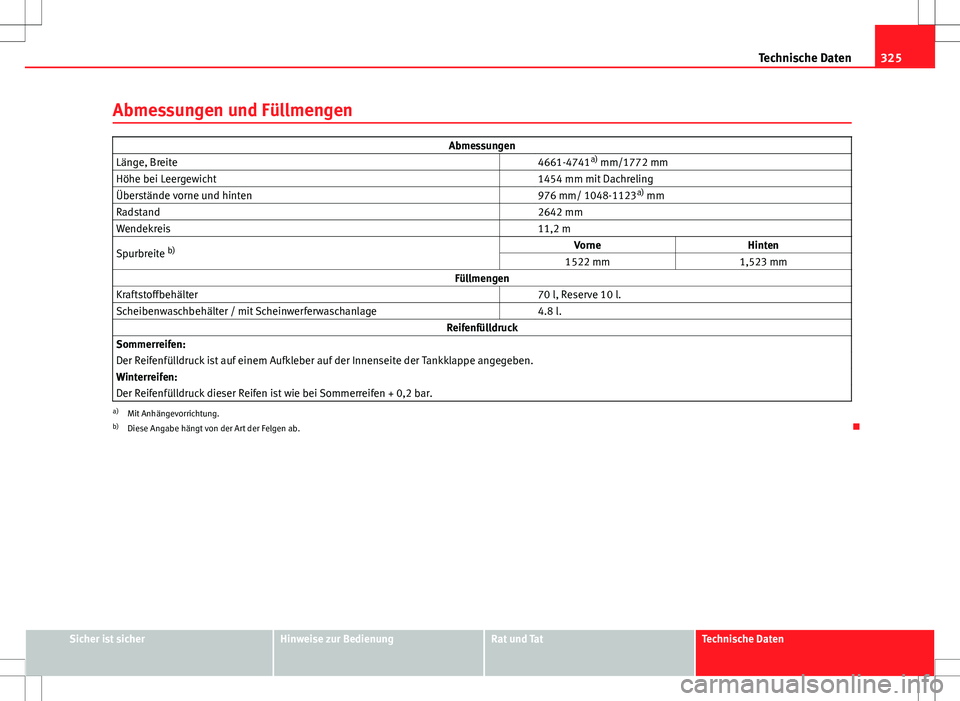 Seat Exeo ST 2012  Betriebsanleitung (in German) 325
Technische Daten
Abmessungen und Füllmengen
Abmessungen
Länge, Breite   4661-4741a)
 mm/1772 mm
Höhe bei Leergewicht   1454 mm mit Dachreling
Überstände vorne und hinten   976 mm/ 1048-1123a)