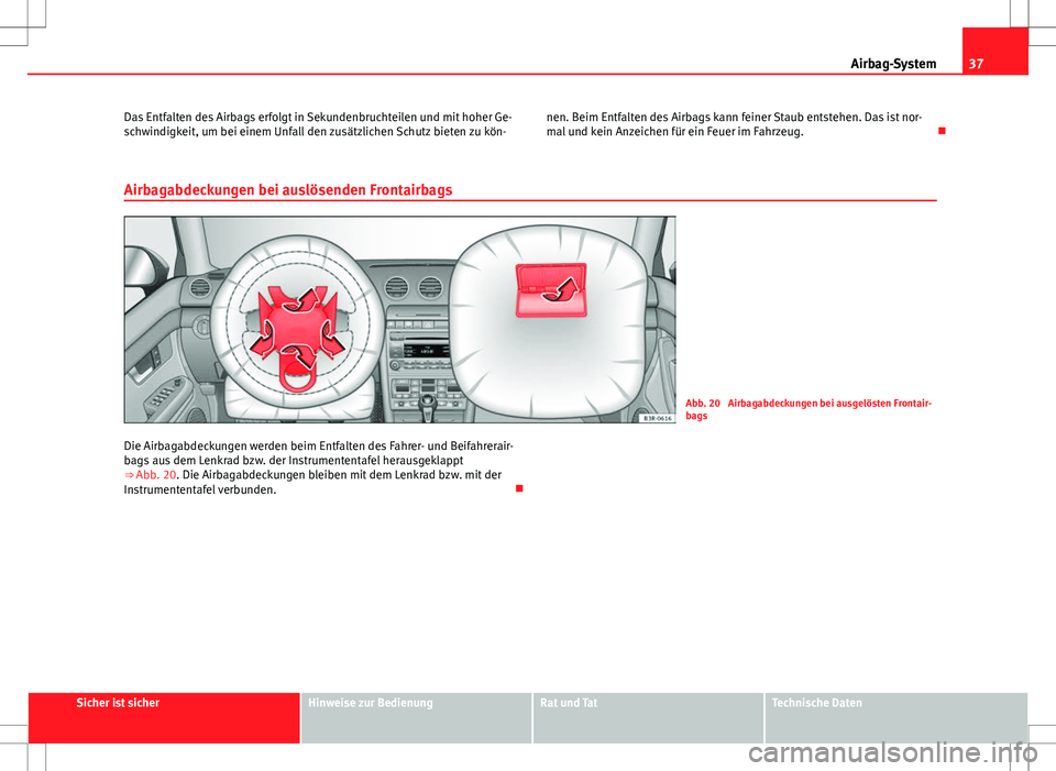 Seat Exeo ST 2012  Betriebsanleitung (in German) 37
Airbag-System
Das Entfalten des Airbags erfolgt in Sekundenbruchteilen und mit hoher Ge-
schwindigkeit, um bei einem Unfall den zusätzlichen Schutz bieten zu kön- nen. Beim Entfalten des Airbags 