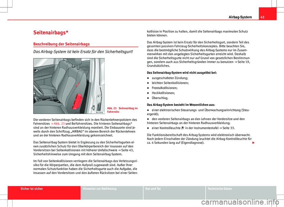 Seat Exeo ST 2012 Betriebsanleitung (in German) 41
Airbag-System
Seitenairbags*
Beschreibung der Seitenairbags
Das Airbag-System ist kein Ersatz für den Sicherheitsgurt!
Abb. 23 Seitenairbag im
Fahrersitz
Die vorderen Seitenairbags befinden sich Seat Exeo ST 2012 Betriebsanleitung (in German) 41
Airbag-System
Seitenairbags*
Beschreibung der Seitenairbags
Das Airbag-System ist kein Ersatz für den Sicherheitsgurt!
Abb. 23 Seitenairbag im
Fahrersitz
Die vorderen Seitenairbags befinden sich