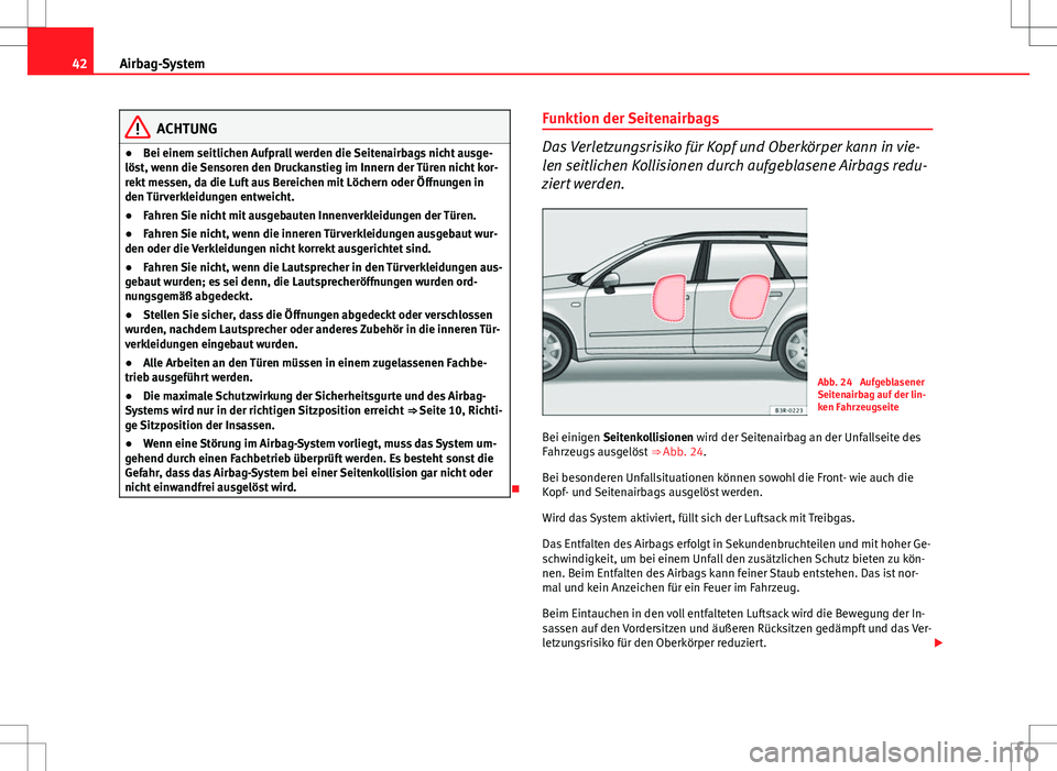 Seat Exeo ST 2012 Betriebsanleitung (in German) 42Airbag-System
ACHTUNG
● Bei einem seitlichen Aufprall werden die Seitenairbags nicht ausge-
löst, wenn die Sensoren den Druckanstieg im Innern der Türen nicht kor-
rekt messen, da die Luft aus B Seat Exeo ST 2012 Betriebsanleitung (in German) 42Airbag-System
ACHTUNG
● Bei einem seitlichen Aufprall werden die Seitenairbags nicht ausge-
löst, wenn die Sensoren den Druckanstieg im Innern der Türen nicht kor-
rekt messen, da die Luft aus B