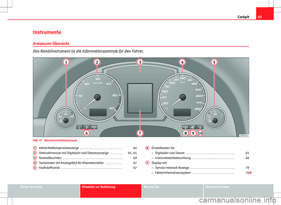 Seat Exeo ST 2012 Betriebsanleitung (in German) 63
Cockpit
Instrumente
Armaturen-Übersicht
Das Kombiinstrument ist die Informationszentrale für den Fahrer.
Abb. 37 Übersicht Kombiinstrument Kühlmitteltemperaturanzeige . . . . . . . . . . . . Seat Exeo ST 2012 Betriebsanleitung (in German) 63
Cockpit
Instrumente
Armaturen-Übersicht
Das Kombiinstrument ist die Informationszentrale für den Fahrer.
Abb. 37 Übersicht Kombiinstrument Kühlmitteltemperaturanzeige . . . . . . . . . . . .