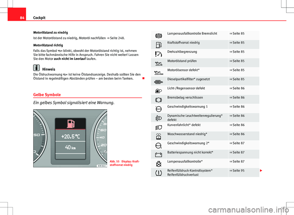 Seat Exeo ST 2012  Betriebsanleitung (in German) 84Cockpit
Motorölstand zu niedrig
Ist der Motorölstand zu niedrig, Motoröl nachfüllen  ⇒ Seite 248.
Motorölstand richtig
Falls das Symbol   blinkt, obwohl der Motorölstand richtig ist, ne