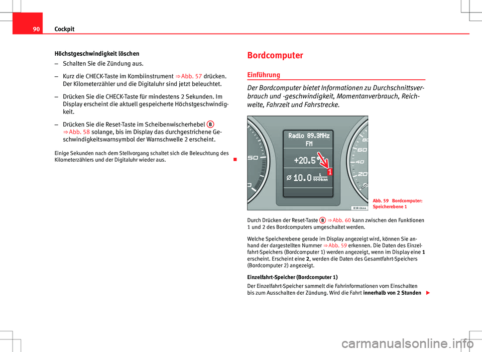 Seat Exeo ST 2012 Betriebsanleitung (in German) 90Cockpit
Höchstgeschwindigkeit löschen
–Schalten Sie die Zündung aus.
– Kurz die CHECK-Taste im Kombiinstrument ⇒ Abb. 57 drücken.
Der Kilometerzähler und die Digitaluhr sind jetzt bele Seat Exeo ST 2012 Betriebsanleitung (in German) 90Cockpit
Höchstgeschwindigkeit löschen
–Schalten Sie die Zündung aus.
– Kurz die CHECK-Taste im Kombiinstrument ⇒ Abb. 57 drücken.
Der Kilometerzähler und die Digitaluhr sind jetzt bele