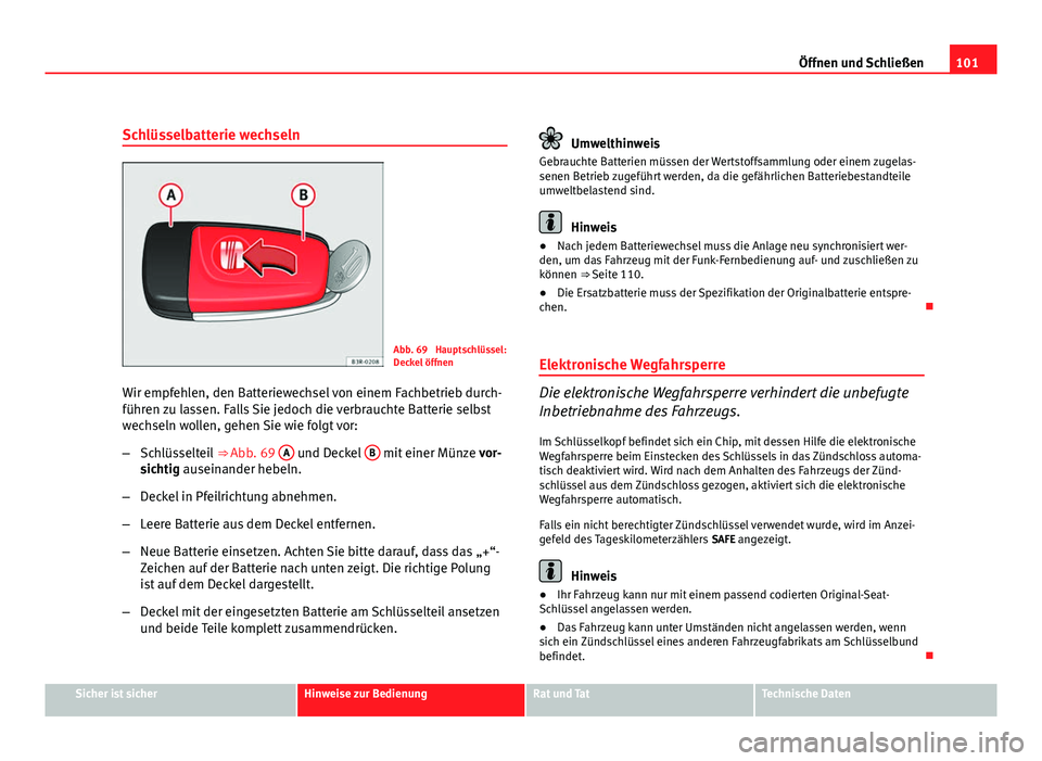 Seat Exeo ST 2009 Betriebsanleitung (in German) 101
Öffnen und Schließen
Schlüsselbatterie wechseln
Abb. 69 Hauptschlüssel:
Deckel öffnen
Wir empfehlen, den Batteriewechsel von einem Fachbetrieb durch-
führen zu lassen. Falls Sie jedoch die Seat Exeo ST 2009 Betriebsanleitung (in German) 101
Öffnen und Schließen
Schlüsselbatterie wechseln
Abb. 69 Hauptschlüssel:
Deckel öffnen
Wir empfehlen, den Batteriewechsel von einem Fachbetrieb durch-
führen zu lassen. Falls Sie jedoch die