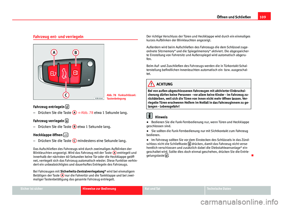 Seat Exeo ST 2009 Betriebsanleitung (in German) 109
Öffnen und Schließen
Fahrzeug ent- und verriegeln
Abb. 78 Funkschlüssel:
Tastenbelegung
Fahrzeug entriegeln
–
Drücken Sie die Taste A ⇒ Abb. 78 etwa 1 Sekunde lang.
Fahrzeug verri Seat Exeo ST 2009 Betriebsanleitung (in German) 109
Öffnen und Schließen
Fahrzeug ent- und verriegeln
Abb. 78 Funkschlüssel:
Tastenbelegung
Fahrzeug entriegeln
–
Drücken Sie die Taste A ⇒ Abb. 78 etwa 1 Sekunde lang.
Fahrzeug verri