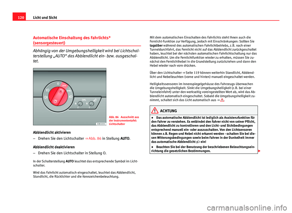Seat Exeo ST 2009 Betriebsanleitung (in German) 120Licht und Sicht
Automatische Einschaltung des Fahrlichts*
(sensorgesteuert)
Abhängig von der Umgebungshelligkeit wird bei Lichtschal-
terstellung „AUTO“ das Abblendlicht ein- bzw. ausgeschal-
Seat Exeo ST 2009 Betriebsanleitung (in German) 120Licht und Sicht
Automatische Einschaltung des Fahrlichts*
(sensorgesteuert)
Abhängig von der Umgebungshelligkeit wird bei Lichtschal-
terstellung „AUTO“ das Abblendlicht ein- bzw. ausgeschal-