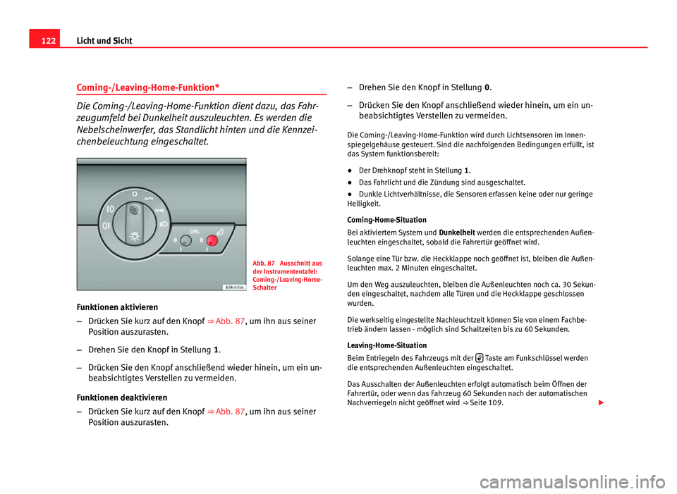 Seat Exeo ST 2009 Betriebsanleitung (in German) 122Licht und Sicht
Coming-/Leaving-Home-Funktion*
Die Coming-/Leaving-Home-Funktion dient dazu, das Fahr-
zeugumfeld bei Dunkelheit auszuleuchten. Es werden die
Nebelscheinwerfer, das Standlicht hinte Seat Exeo ST 2009 Betriebsanleitung (in German) 122Licht und Sicht
Coming-/Leaving-Home-Funktion*
Die Coming-/Leaving-Home-Funktion dient dazu, das Fahr-
zeugumfeld bei Dunkelheit auszuleuchten. Es werden die
Nebelscheinwerfer, das Standlicht hinte