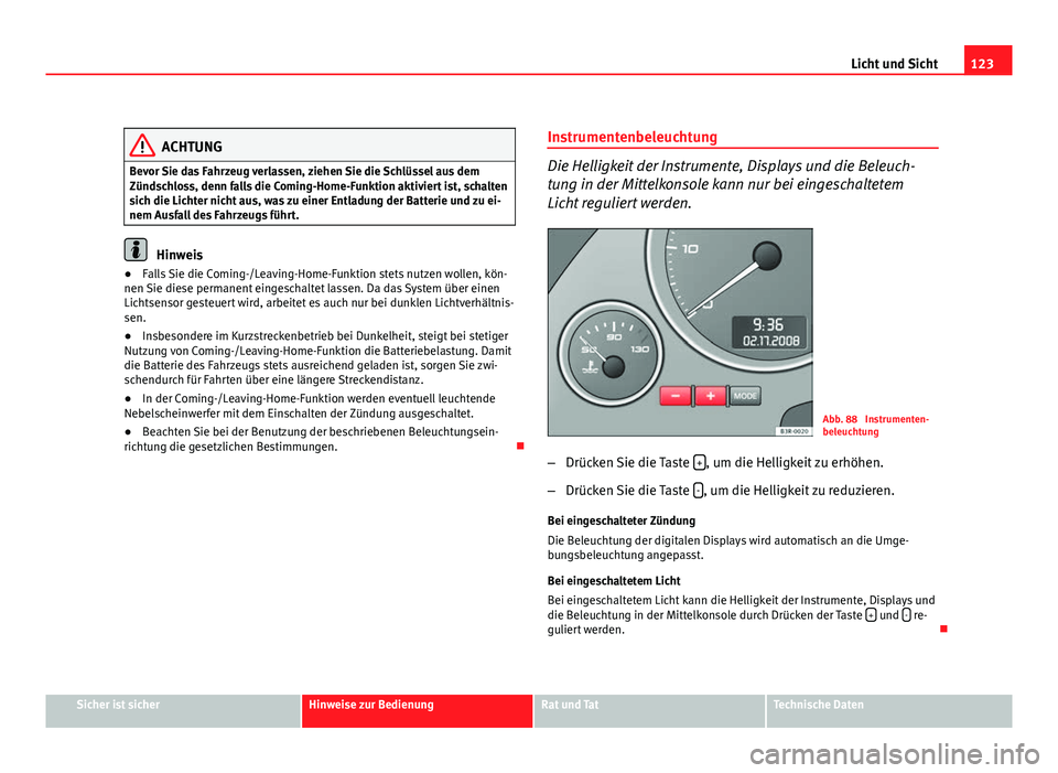 Seat Exeo ST 2009 Betriebsanleitung (in German) 123
Licht und Sicht
ACHTUNG
Bevor Sie das Fahrzeug verlassen, ziehen Sie die Schlüssel aus dem
Zündschloss, denn falls die Coming-Home-Funktion aktiviert ist, schalten
sich die Lichter nicht aus, wa Seat Exeo ST 2009 Betriebsanleitung (in German) 123
Licht und Sicht
ACHTUNG
Bevor Sie das Fahrzeug verlassen, ziehen Sie die Schlüssel aus dem
Zündschloss, denn falls die Coming-Home-Funktion aktiviert ist, schalten
sich die Lichter nicht aus, wa