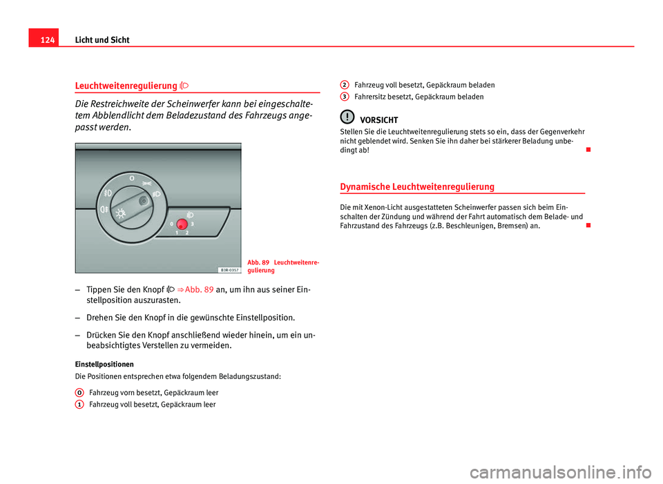 Seat Exeo ST 2009 Betriebsanleitung (in German) 124Licht und Sicht
Leuchtweitenregulierung
Die Restreichweite der Scheinwerfer kann bei eingeschalte-
tem Abblendlicht dem Beladezustand des Fahrzeugs ange-
passt werden.
Abb. 89 Leuchtweitenre-
Seat Exeo ST 2009 Betriebsanleitung (in German) 124Licht und Sicht
Leuchtweitenregulierung
Die Restreichweite der Scheinwerfer kann bei eingeschalte-
tem Abblendlicht dem Beladezustand des Fahrzeugs ange-
passt werden.
Abb. 89 Leuchtweitenre-