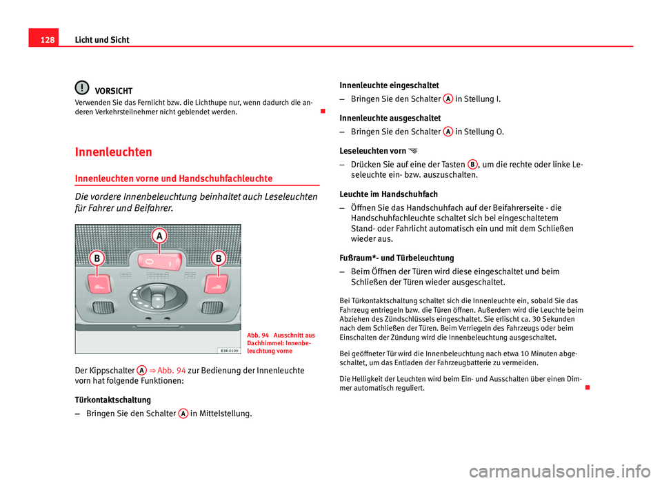Seat Exeo ST 2009 Betriebsanleitung (in German) 128Licht und Sicht
VORSICHT
Verwenden Sie das Fernlicht bzw. die Lichthupe nur, wenn dadurch die an-
deren Verkehrsteilnehmer nicht geblendet werden.
Innenleuchten Innenleuchten vorne und Handschu Seat Exeo ST 2009 Betriebsanleitung (in German) 128Licht und Sicht
VORSICHT
Verwenden Sie das Fernlicht bzw. die Lichthupe nur, wenn dadurch die an-
deren Verkehrsteilnehmer nicht geblendet werden.
Innenleuchten Innenleuchten vorne und Handschu