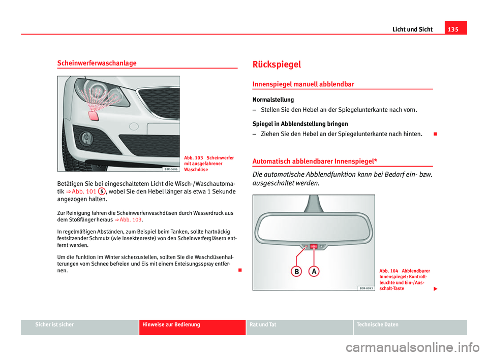 Seat Exeo ST 2009 Betriebsanleitung (in German) 135
Licht und Sicht
Scheinwerferwaschanlage
Abb. 103 Scheinwerfer
mit ausgefahrener
Waschdüse
Betätigen Sie bei eingeschaltetem Licht die Wisch-/Waschautoma-
tik ⇒ Abb. 101 5
, wobei Sie den Seat Exeo ST 2009 Betriebsanleitung (in German) 135
Licht und Sicht
Scheinwerferwaschanlage
Abb. 103 Scheinwerfer
mit ausgefahrener
Waschdüse
Betätigen Sie bei eingeschaltetem Licht die Wisch-/Waschautoma-
tik ⇒ Abb. 101 5
, wobei Sie den