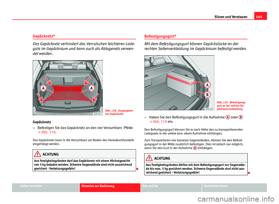 Seat Exeo ST 2009 Betriebsanleitung (in German) 149
Sitzen und Verstauen
Gepäcknetz*
Das Gepäcknetz verhindert das Verrutschen leichteren Lade-
guts im Gepäckraum und kann auch als Ablagenetz verwen-
det werden.
Abb. 118 Ausgespann-
tes Gepäck Seat Exeo ST 2009 Betriebsanleitung (in German) 149
Sitzen und Verstauen
Gepäcknetz*
Das Gepäcknetz verhindert das Verrutschen leichteren Lade-
guts im Gepäckraum und kann auch als Ablagenetz verwen-
det werden.
Abb. 118 Ausgespann-
tes Gepäck