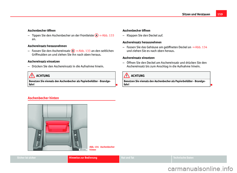 Seat Exeo ST 2009  Betriebsanleitung (in German) 159
Sitzen und Verstauen
Aschenbecher öffnen
– Tippen Sie den Aschenbecher an der Frontleiste  A
 ⇒ Abb. 133
an.
Aschereinsatz herausnehmen
– Fassen Sie den Aschereinsatz  B
 ⇒ Abb. 133 a
