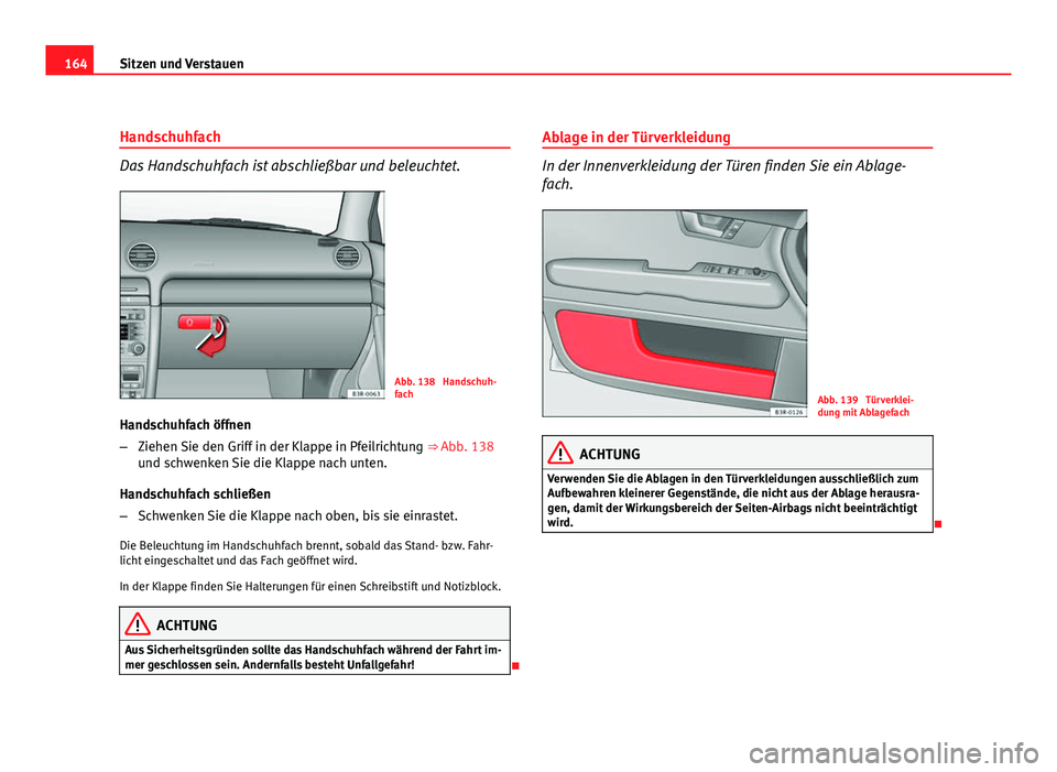 Seat Exeo ST 2009 Betriebsanleitung (in German) 164Sitzen und Verstauen
Handschuhfach
Das Handschuhfach ist abschließbar und beleuchtet.
Abb. 138 Handschuh-
fach
Handschuhfach öffnen
– Ziehen Sie den Griff in der Klappe in Pfeilrichtung ⇒ Seat Exeo ST 2009 Betriebsanleitung (in German) 164Sitzen und Verstauen
Handschuhfach
Das Handschuhfach ist abschließbar und beleuchtet.
Abb. 138 Handschuh-
fach
Handschuhfach öffnen
– Ziehen Sie den Griff in der Klappe in Pfeilrichtung ⇒
