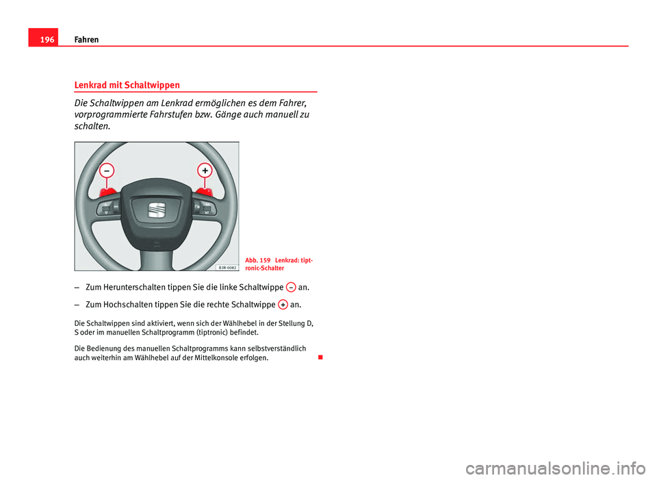 Seat Exeo ST 2009  Betriebsanleitung (in German) 196Fahren
Lenkrad mit Schaltwippen
Die Schaltwippen am Lenkrad ermöglichen es dem Fahrer,
vorprogrammierte Fahrstufen bzw. Gänge auch manuell zu
schalten.
Abb. 159  Lenkrad: tipt-
ronic-Schalter
–