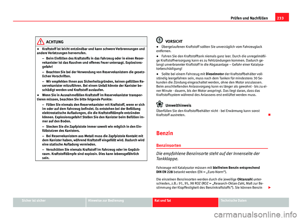 Seat Exeo ST 2009 Betriebsanleitung (in German) 233
Prüfen und Nachfüllen
ACHTUNG
● Kraftstoff ist leicht entzündbar und kann schwere Verbrennungen und
andere Verletzungen hervorrufen.
–Beim Einfüllen des Kraftstoffs in das Fahrzeug oder in Seat Exeo ST 2009 Betriebsanleitung (in German) 233
Prüfen und Nachfüllen
ACHTUNG
● Kraftstoff ist leicht entzündbar und kann schwere Verbrennungen und
andere Verletzungen hervorrufen.
–Beim Einfüllen des Kraftstoffs in das Fahrzeug oder in