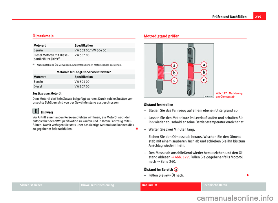 Seat Exeo ST 2009 Betriebsanleitung (in German) 239
Prüfen und Nachfüllen
Ölmerkmale
MotorartSpezifikationBenzinVW 502 00/ VW 504 00Diesel Motoren mit Diesel-
partikelfilter (DPF) a)VW 507 00
a)
Nur empfohlene Öle verwenden. Andernfalls können Seat Exeo ST 2009 Betriebsanleitung (in German) 239
Prüfen und Nachfüllen
Ölmerkmale
MotorartSpezifikationBenzinVW 502 00/ VW 504 00Diesel Motoren mit Diesel-
partikelfilter (DPF) a)VW 507 00
a)
Nur empfohlene Öle verwenden. Andernfalls können