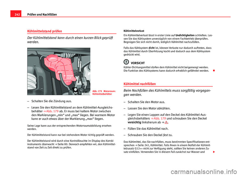 Seat Exeo ST 2009 Betriebsanleitung (in German) 242Prüfen und Nachfüllen
Kühlmittelstand prüfen
Der Kühlmittelstand kann durch einen kurzen Blick geprüft
werden.
Abb. 179 Motorraum:
Kühlmittelbehälter
– Schalten Sie die Zündung aus.
– Seat Exeo ST 2009 Betriebsanleitung (in German) 242Prüfen und Nachfüllen
Kühlmittelstand prüfen
Der Kühlmittelstand kann durch einen kurzen Blick geprüft
werden.
Abb. 179 Motorraum:
Kühlmittelbehälter
– Schalten Sie die Zündung aus.
–