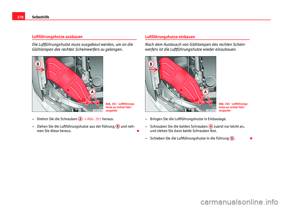 Seat Exeo ST 2009  Betriebsanleitung (in German) 278Selbsthilfe
Luftführungshutze ausbauen
Die Luftführungshutze muss ausgebaut werden, um an die
Glühlampen des rechten Scheinwerfers zu gelangen.
Abb. 201  Luftführungs-
hutze an rechter Fahr-
ze