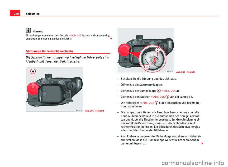 Seat Exeo ST 2009 Betriebsanleitung (in German) 280Selbsthilfe
Hinweis
Ein vorheriges Abnehmen des Deckels ⇒ Abb. 207 ist zwar nicht notwendig,
erleichtert aber den Ersatz des Blinklichts.
Glühlampe für Fernlicht wechseln
Die Schritte f Seat Exeo ST 2009 Betriebsanleitung (in German) 280Selbsthilfe
Hinweis
Ein vorheriges Abnehmen des Deckels ⇒ Abb. 207 ist zwar nicht notwendig,
erleichtert aber den Ersatz des Blinklichts.
Glühlampe für Fernlicht wechseln
Die Schritte f
