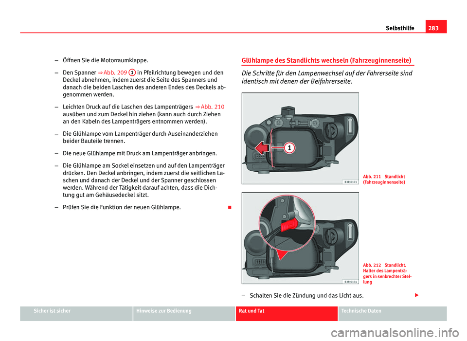 Seat Exeo ST 2009 Betriebsanleitung (in German) 283
Selbsthilfe
– Öffnen Sie die Motorraumklappe.
– Den Spanner ⇒ Abb. 209 1
in Pfeilrichtung bewegen und den
Deckel abnehmen, indem zuerst die Seite des Spanners und
danach die beiden Lasc Seat Exeo ST 2009 Betriebsanleitung (in German) 283
Selbsthilfe
– Öffnen Sie die Motorraumklappe.
– Den Spanner ⇒ Abb. 209 1
in Pfeilrichtung bewegen und den
Deckel abnehmen, indem zuerst die Seite des Spanners und
danach die beiden Lasc