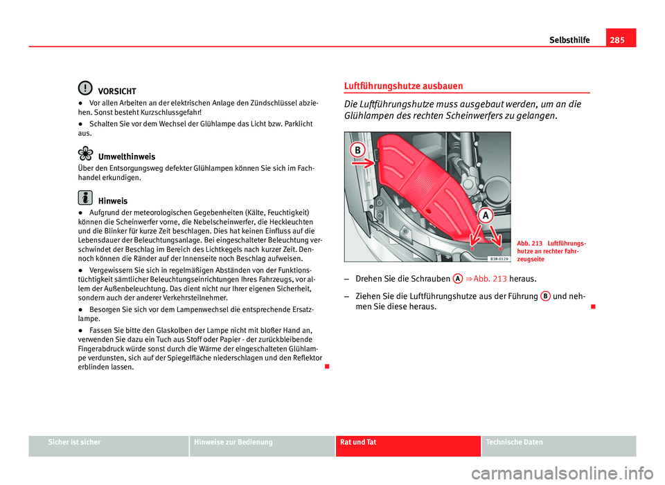 Seat Exeo ST 2009 Betriebsanleitung (in German) 285
Selbsthilfe
VORSICHT
● Vor allen Arbeiten an der elektrischen Anlage den Zündschlüssel abzie-
hen. Sonst besteht Kurzschlussgefahr!
● Schalten Sie vor dem Wechsel der Glühlampe das Licht bz Seat Exeo ST 2009 Betriebsanleitung (in German) 285
Selbsthilfe
VORSICHT
● Vor allen Arbeiten an der elektrischen Anlage den Zündschlüssel abzie-
hen. Sonst besteht Kurzschlussgefahr!
● Schalten Sie vor dem Wechsel der Glühlampe das Licht bz