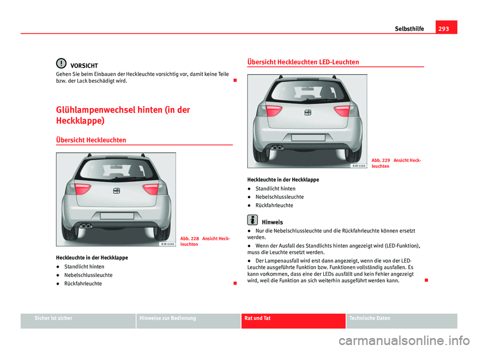Seat Exeo ST 2009 Betriebsanleitung (in German) 293
Selbsthilfe
VORSICHT
Gehen Sie beim Einbauen der Heckleuchte vorsichtig vor, damit keine Teile
bzw. der Lack beschädigt wird.
Glühlampenwechsel hinten (in der
Heckklappe) Übersicht Heckleuc Seat Exeo ST 2009 Betriebsanleitung (in German) 293
Selbsthilfe
VORSICHT
Gehen Sie beim Einbauen der Heckleuchte vorsichtig vor, damit keine Teile
bzw. der Lack beschädigt wird.
Glühlampenwechsel hinten (in der
Heckklappe) Übersicht Heckleuc