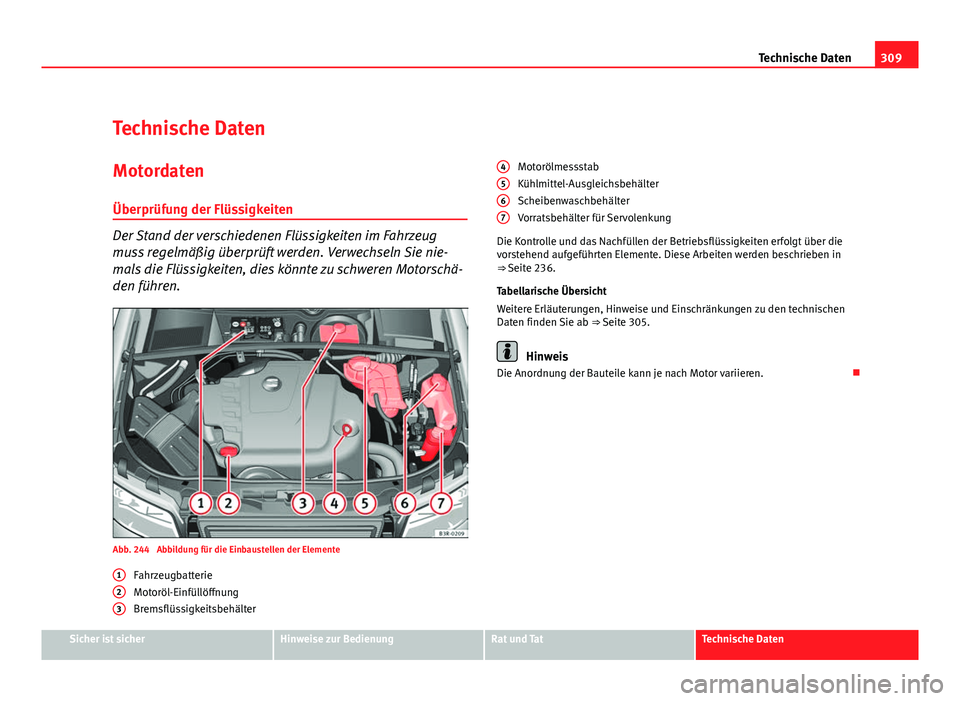 Seat Exeo ST 2009  Betriebsanleitung (in German) 309
Technische Daten
Technische Daten
Motordaten Überprüfung der Flüssigkeiten
Der Stand der verschiedenen Flüssigkeiten im Fahrzeug
muss regelmäßig überprüft werden. Verwechseln Sie nie-
mals