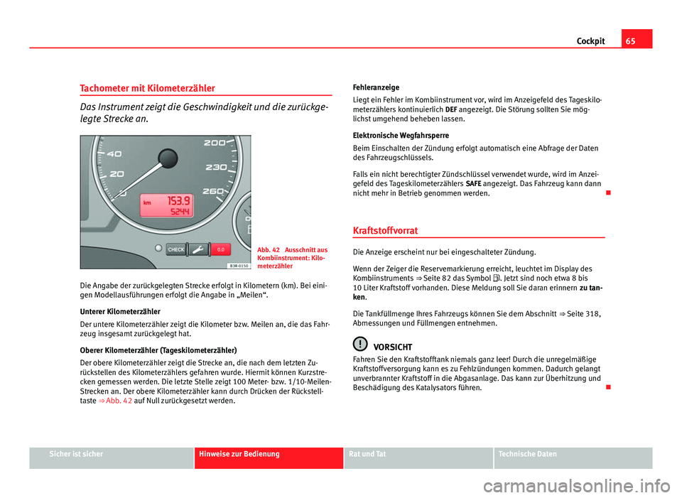 Seat Exeo ST 2009 Betriebsanleitung (in German) 65
Cockpit
Tachometer mit Kilometerzähler
Das Instrument zeigt die Geschwindigkeit und die zurückge-
legte Strecke an.
Abb. 42 Ausschnitt aus
Kombiinstrument: Kilo-
meterzähler
Die Angabe der zur Seat Exeo ST 2009 Betriebsanleitung (in German) 65
Cockpit
Tachometer mit Kilometerzähler
Das Instrument zeigt die Geschwindigkeit und die zurückge-
legte Strecke an.
Abb. 42 Ausschnitt aus
Kombiinstrument: Kilo-
meterzähler
Die Angabe der zur