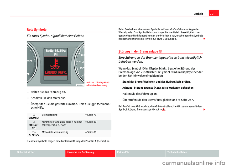 Seat Exeo ST 2009 Betriebsanleitung (in German) 79
Cockpit
Rote Symbole
Ein rotes Symbol signalisiert eine Gefahr.
Abb. 54 Display: Kühl-
mittelstandswarnung
– Halten Sie das Fahrzeug an.
– Schalten Sie den Motor aus.
– Überprüfen Sie die Seat Exeo ST 2009 Betriebsanleitung (in German) 79
Cockpit
Rote Symbole
Ein rotes Symbol signalisiert eine Gefahr.
Abb. 54 Display: Kühl-
mittelstandswarnung
– Halten Sie das Fahrzeug an.
– Schalten Sie den Motor aus.
– Überprüfen Sie die