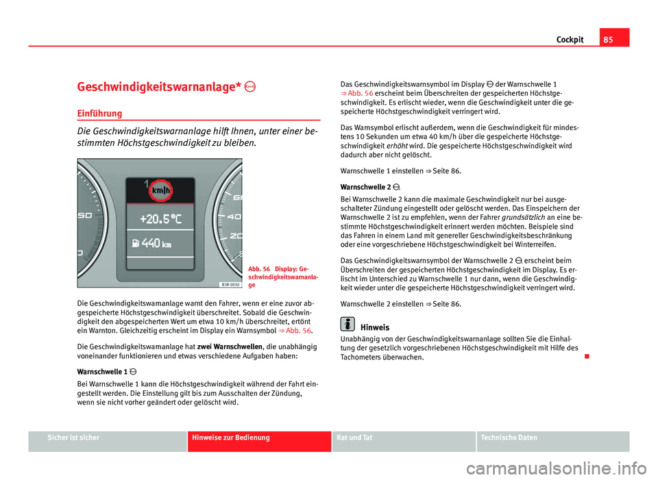 Seat Exeo ST 2009 Betriebsanleitung (in German) 85
Cockpit
Geschwindigkeitswarnanlage*
Einführung
Die Geschwindigkeitswarnanlage hilft Ihnen, unter einer be-
stimmten Höchstgeschwindigkeit zu bleiben.
Abb. 56 Display: Ge-
schwindigkeitswarna Seat Exeo ST 2009 Betriebsanleitung (in German) 85
Cockpit
Geschwindigkeitswarnanlage*
Einführung
Die Geschwindigkeitswarnanlage hilft Ihnen, unter einer be-
stimmten Höchstgeschwindigkeit zu bleiben.
Abb. 56 Display: Ge-
schwindigkeitswarna
