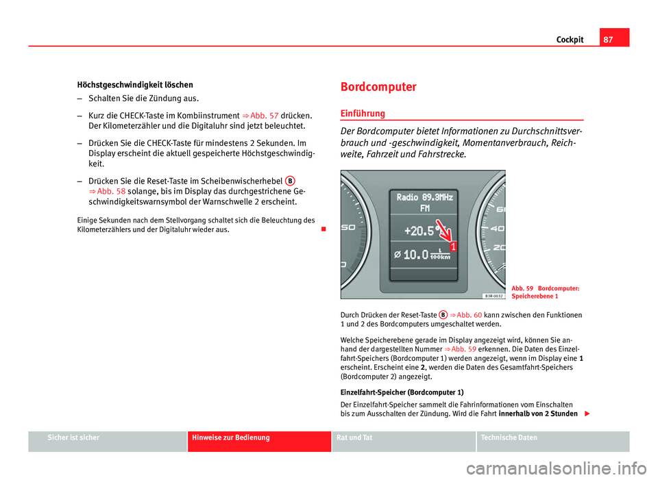 Seat Exeo ST 2009 Betriebsanleitung (in German) 87
Cockpit
Höchstgeschwindigkeit löschen
– Schalten Sie die Zündung aus.
– Kurz die CHECK-Taste im Kombiinstrument ⇒ Abb. 57 drücken.
Der Kilometerzähler und die Digitaluhr sind jetzt be Seat Exeo ST 2009 Betriebsanleitung (in German) 87
Cockpit
Höchstgeschwindigkeit löschen
– Schalten Sie die Zündung aus.
– Kurz die CHECK-Taste im Kombiinstrument ⇒ Abb. 57 drücken.
Der Kilometerzähler und die Digitaluhr sind jetzt be