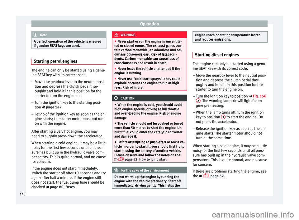 SEAT IBIZA SC 2017  Owners Manual Operation
Note
A perfect operation of the vehicle is ensured
if g enuine 
SEAT keys are used. Starting petrol engines
The engine can only be started using a genu-
ine S
EA

T key with its correct code