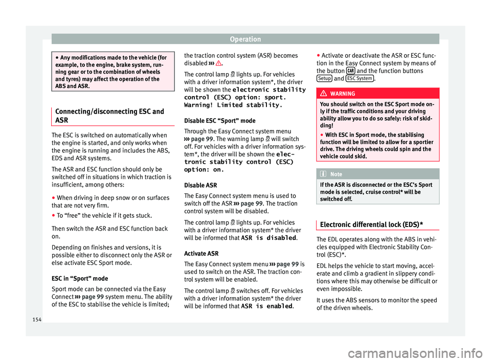 SEAT IBIZA SC 2017  Owners Manual Operation
●
Any  modific
ations made to the vehicle (for
example, to the engine, brake system, run-
ning gear or to the combination of wheels
and tyres) may affect the operation of the
ABS and ASR. 