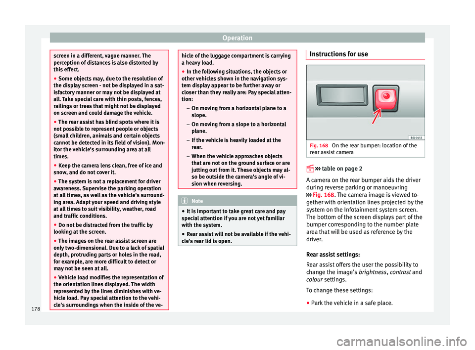 SEAT IBIZA SC 2017  Owners Manual Operation
screen in a different, vague manner. The
perc
eption of
 distances is also distorted by
this effect.
● Some objects may, due to the resolution of
the disp
 lay screen - not be displayed in