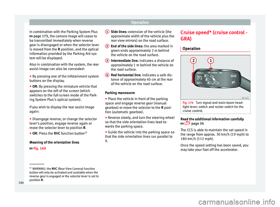 SEAT IBIZA SC 2017  Owners Manual Operation
In combination with the Parking System Plus
› ›
›
 page 173, the camera image will cease to
be transmitted immediately when reverse
gear is disengaged or when the selector lever
is mov