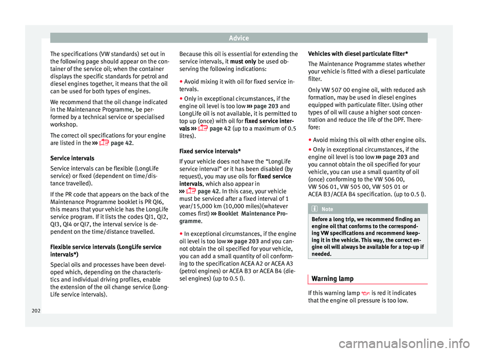 SEAT IBIZA SC 2017  Owners Manual Advice
The specifications (VW standards) set out in
the f o
l
lowing page should appear on the con-
tainer of the service oil; when the container
displays the specific standards for petrol and
diesel 